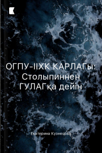 ОГПУ-ІІХК КАРЛАГы: Столыпиннен ГУЛАГқа дейін